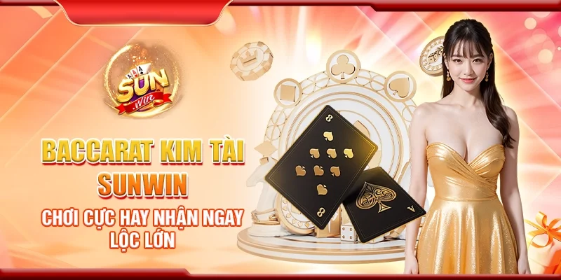 Baccarat kim tài Sunwin – Chơi cực hay nhận ngay lộc lớn