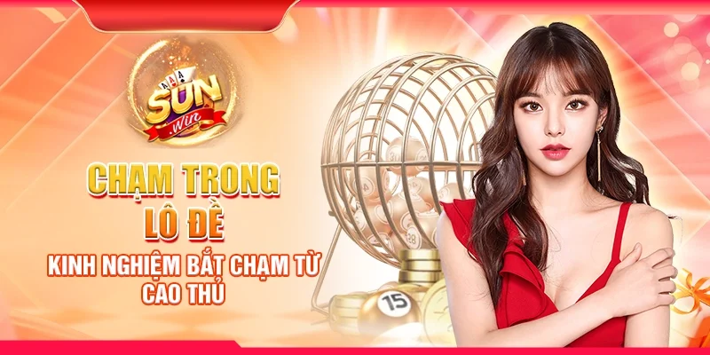 Chạm trong lô đề - Kinh nghiệm bắt chạm từ cao thủ