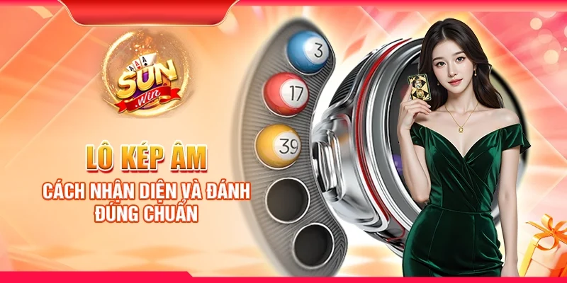 Lô kép âm – Cách nhận diện và đánh đúng chuẩn