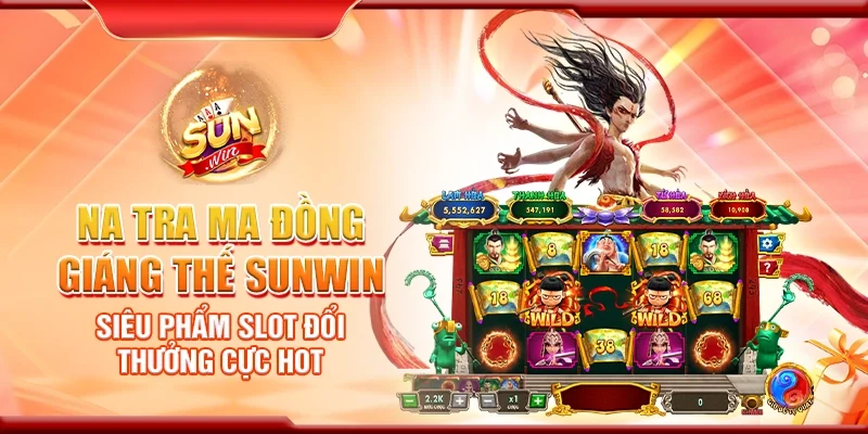 Na Tra Ma Đồng Giáng Thế Sunwin – Siêu phẩm slot đổi thưởng cực hot